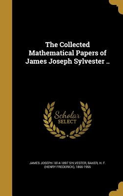 The Collected Mathematical Papers of James Joseph Sylvester .. by Sylvester, James Joseph 1814-1897