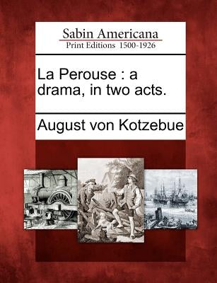 La Perouse: A Drama, in Two Acts. by Kotzebue, August Von