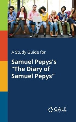 A Study Guide for Samuel Pepys's "The Diary of Samuel Pepys" by Gale, Cengage Learning