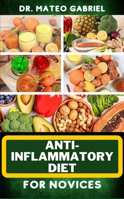 Anti-Inflammatory Diet for Novices: Enriched Recipes, Foods, Meal Plan & Procedures To Approach And Resolve Gut Inflammation, Lupus, Arthritis And Oth by Gabriel, Mateo