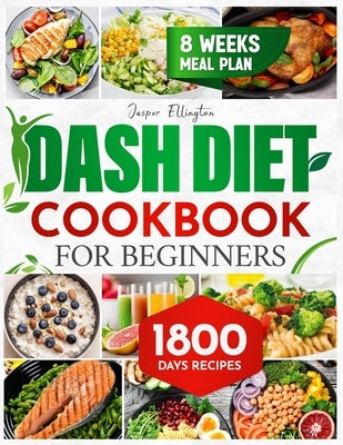 Dash Diet Cookbook for Beginners: 1800 Days of Tasty and Delicious Low- Sodium Recipes to Lower Blood Pressure. Includes an 8-Week Food Plan by Ellington, Jasper