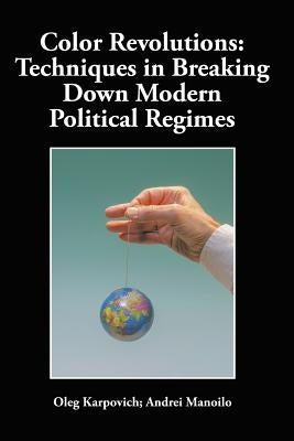 Color Revolutions: Techniques in Breaking Down Modern Political Regimes by Karpovich, Oleg