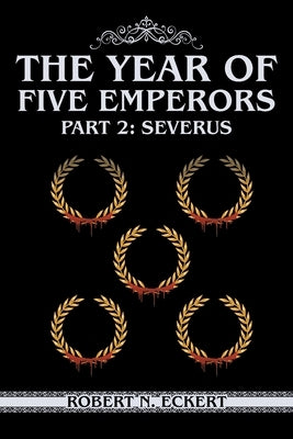 The Year of Five Emperors: Part 2: Severus by Eckert, Robert N.