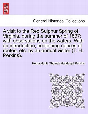 A Visit to the Red Sulphur Spring of Virginia, During the Summer of 1837: With Observations on the Waters. with an Introduction, Containing Notices of by Huntt, Henry