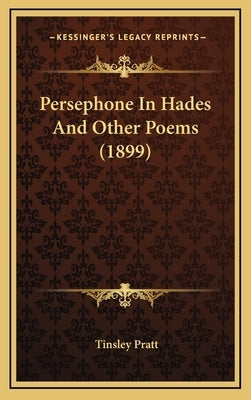 Persephone In Hades And Other Poems (1899) by Pratt, Tinsley