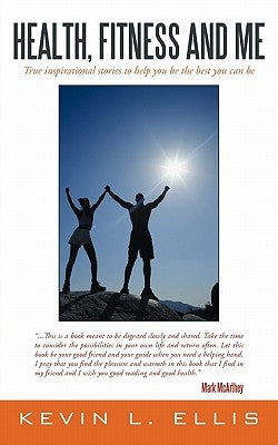 Health, Fitness and Me: True inspirational stories to help you be the best you can be by Ellis, Kevin L.