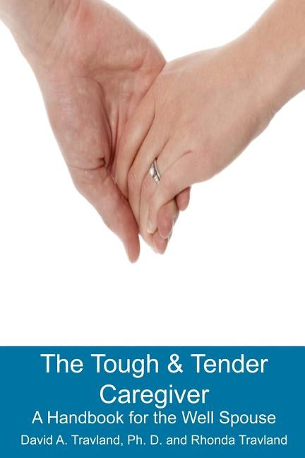 The Tough & Tender Caregiver: A Handbook for the Well Spouse by Travland, Rhonda