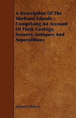 A Description of the Shetland Islands - Comprising an Account of their Geology, Scenery, Antiques and Superstitions by Hibbert, Samuel