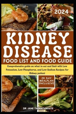 Kidney Disease Food List and Food Guide 2024: Comprehensive guide on what to eat and limit with Low Potassium, Low Phosphorus, and Low Sodium Recipes by Thornthwaite, Jane