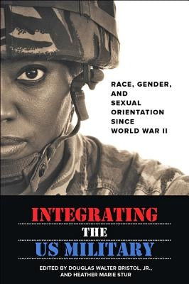 Integrating the US Military: Race, Gender, and Sexual Orientation Since World War II by Bristol, Douglas W.