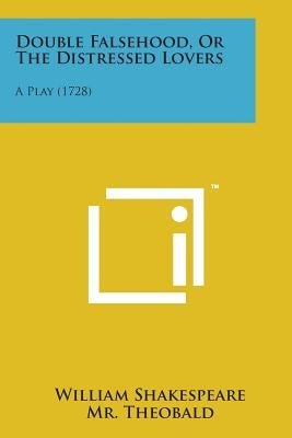 Double Falsehood, or the Distressed Lovers: A Play (1728) by Shakespeare, William