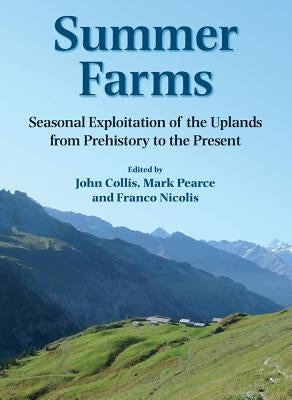 Summer Farms: Seasonal Exploitation of the Uplands from Prehistory to the Present by Collis, John