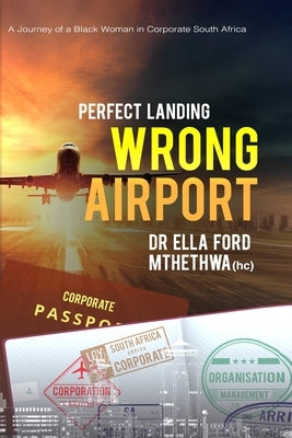 Perfect Landing. Wrong Airport.: A Journey of a Black Woman in Corporate South Africa by Ford Mthethwa (Hc), Ella