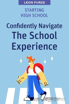 Starting High School: Confidently Navigate the School Experience by Furze, Leon