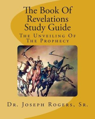 The Book Of Revelations Study Guide: The Unveiling Of The Prophecy by Rogers, Sr. Joseph R.