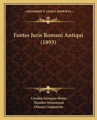 Fontes Juris Romani Antiqui (1893) by Bruns, Carolus Georgius