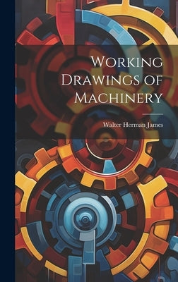 Working Drawings of Machinery by James, Walter Herman