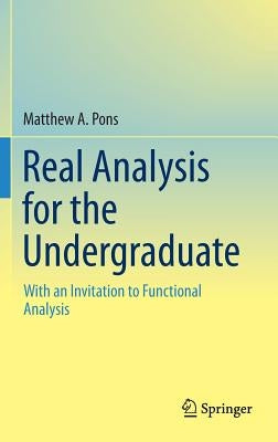 Real Analysis for the Undergraduate: With an Invitation to Functional Analysis by Pons, Matthew a.