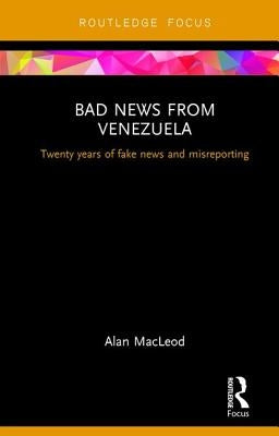 Bad News from Venezuela: Twenty years of fake news and misreporting by MacLeod, Alan