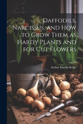 Daffodils, Narcissus, and how to Grow Them as Hardy Plants and for cut Flowers by Kirby, Arthur Martin 1859- [From Old