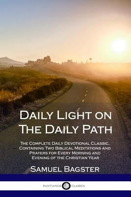 Daily Light on The Daily Path: The Complete Daily Devotional Classic, Containing Two Biblical Meditations and Prayers for Every Morning and Evening of by Bagster, Samuel