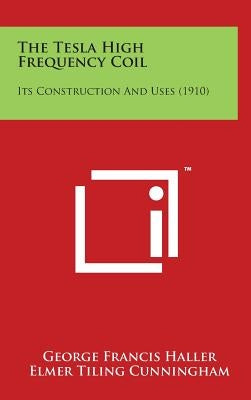The Tesla High Frequency Coil: Its Construction and Uses (1910) by Haller, George Francis