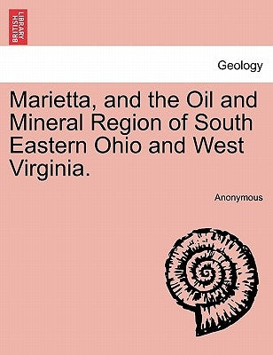 Marietta, and the Oil and Mineral Region of South Eastern Ohio and West Virginia. by Anonymous