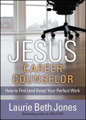 Jesus, Career Counselor: How to Find (and Keep) Your Perfect Work by Jones, Laurie Beth
