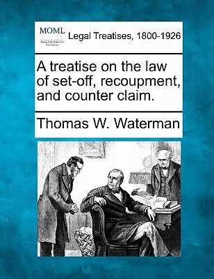A treatise on the law of set-off, recoupment, and counter claim. by Waterman, Thomas W.