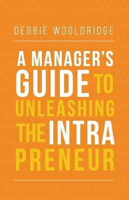 A Manager's Guide to Unleashing the Intrapreneur by Wooldridge, Debbie