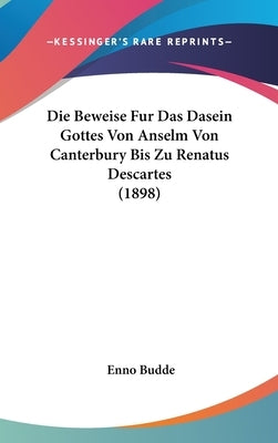 Die Beweise Fur Das Dasein Gottes Von Anselm Von Canterbury Bis Zu Renatus Descartes (1898) by Budde, Enno
