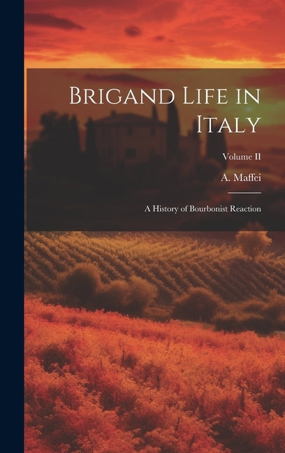 Brigand Life in Italy: A History of Bourbonist Reaction; Volume II by Maffei, A.