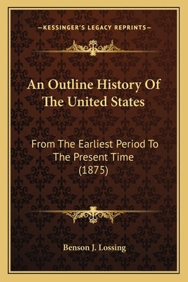 An Outline History Of The United States: From The Earliest Period To The Present Time (1875) by Lossing, Benson J.