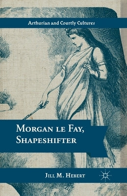 Morgan Le Fay, Shapeshifter by Hebert, Jill M.
