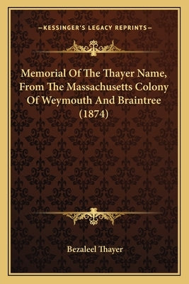Memorial Of The Thayer Name, From The Massachusetts Colony Of Weymouth And Braintree (1874) by Thayer, Bezaleel