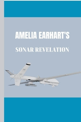 Amelia Earhart's Sonar Revelation: All you need to Know about Amelia's Journey, Pacific Enigma and the latest discoveries by Wilson, Jonny
