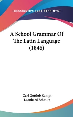 A School Grammar Of The Latin Language (1846) by Zumpt, Carl Gottlob