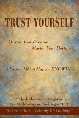 Trust Yourself: Master Your Dreams... Master Your Destiny... a Personal Road Map for Knowing by Sebastian, Nicole