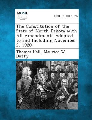 The Constitution of the State of North Dakota with All Amendments Adopted to and Including November 2, 1920 by Hall, Thomas