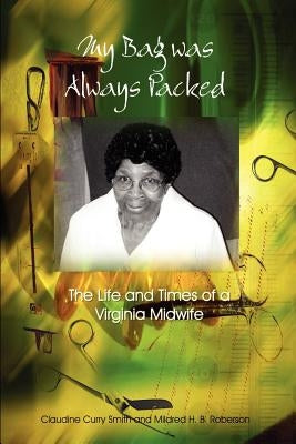 My Bag Was Always Packed: The Life and Times of a Virginia Midwife by Smith, Claudine Curry