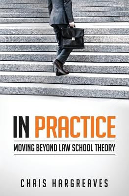 In Practice: Moving Beyond Law School Theory by Hargreaves, Chris