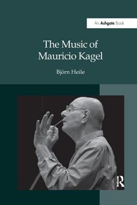 The Music of Mauricio Kagel by Heile, Björn