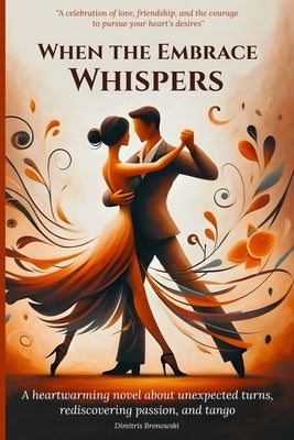 When the Embrace Whispers: A heartwarming novel about unexpected turns, rediscovering passion, and tango by Bronowski, Dimitris