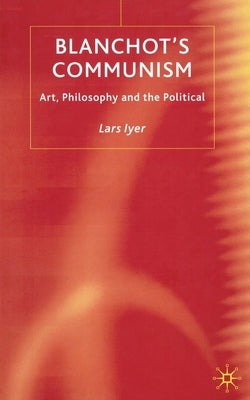 Blanchot's Communism: Art, Philosophy and the Political by Iyer, L.