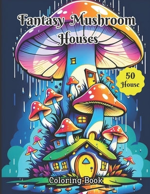 Fantasy Mushroom Houses Coloring Book: Adults Coloring book Of 50 Magical Mushroom Houses For Relaxation, Creativity And Stress Relief by Dghoughi, Ahmed