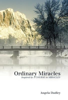 Ordinary Miracles: Inspired by a Course in Miracles by Dudley, Angela