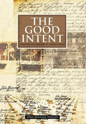 The Good Intent: The Story and Heritage of a Fresno Family by Phillips, John Renning