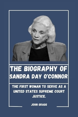 Sandra Day O'Connor: The First Woman to Serve as a United States Supreme Court Justice. by Gragg, John