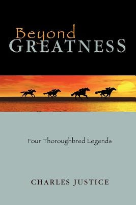 Beyond Greatness: Four Thoroughbred Legends by Justice, Charles