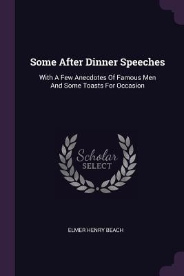Some After Dinner Speeches: With A Few Anecdotes Of Famous Men And Some Toasts For Occasion by Beach, Elmer Henry